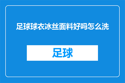 足球球衣冰丝面料好吗怎么洗(足球球衣采用冰丝面料是否合适？如何正确清洗以保持其最佳状态？)