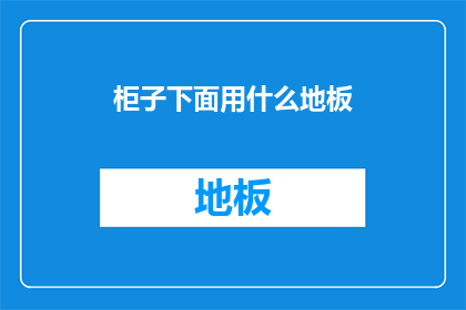 柜子下面用什么地板(如何选择合适的地板材料来铺设柜子下方？)
