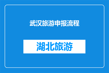 武汉旅游申报流程(武汉旅游申报流程的疑问解答：您需要了解哪些步骤才能顺利提交申请？)