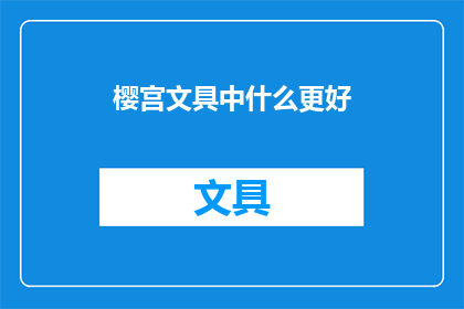 樱宫文具中什么更好(樱宫文具中，哪一种产品更值得选择？)
