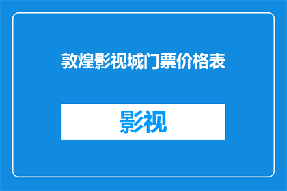 敦煌影视城门票价格表(敦煌影视城门票价格表：您是否了解其最新定价？)