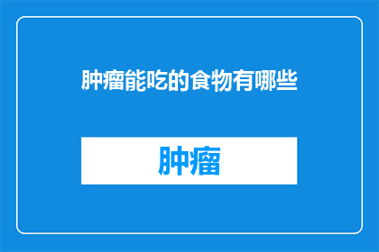 肿瘤能吃的食物有哪些(肿瘤患者饮食指南：哪些食物适合他们食用？)