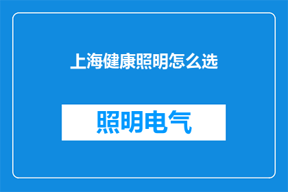 上海健康照明怎么选(如何选择上海的健康照明产品？)