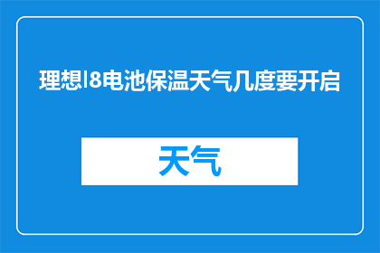 理想l8电池保温天气几度要开启(理想L8车型在寒冷天气下，需要开启电池保温功能吗？)