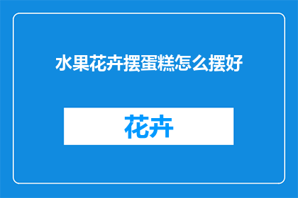 水果花卉摆蛋糕怎么摆好(如何巧妙布置水果和花卉以增添蛋糕的吸引力？)