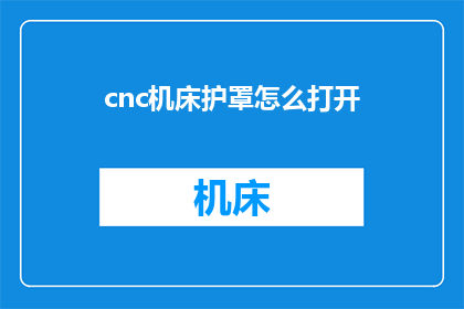 cnc机床护罩怎么打开(如何打开cnc机床护罩？)