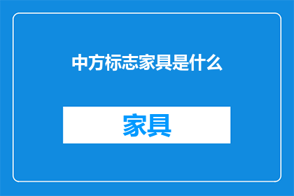 中方标志家具是什么(中方标志家具是什么？)