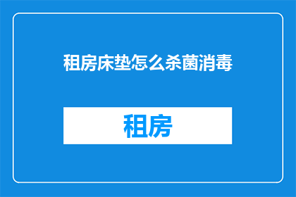租房床垫怎么杀菌消毒(如何有效杀菌消毒租房床垫？)