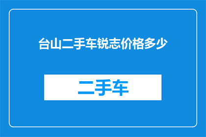 台山二手车锐志价格多少(台山地区二手车市场锐志车型的最新报价是多少？)