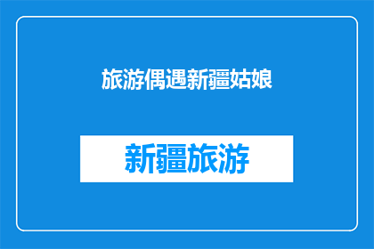 旅游偶遇新疆姑娘(在新疆的旅途中，我偶然遇到了一位美丽的姑娘，她是谁？)