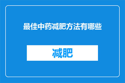 最佳中药减肥方法有哪些(探索中药减肥的奥秘：哪些方法能实现健康瘦身？)
