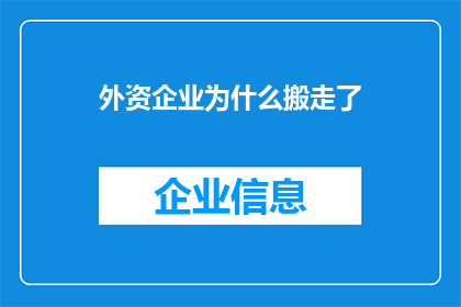 外资企业为什么搬走了(外资企业为何纷纷撤离？背后的原因值得深思)