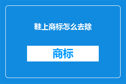 鞋上商标怎么去除(如何安全有效地去除鞋上的商标？)