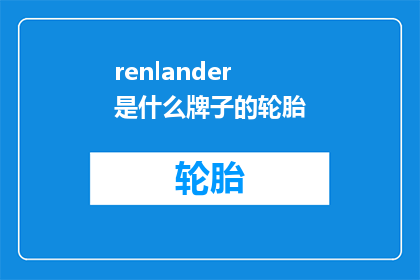renlander是什么牌子的轮胎(Renlander是什么牌子的轮胎？一个引人入胜的问题，探讨了品牌与产品之间的联系)