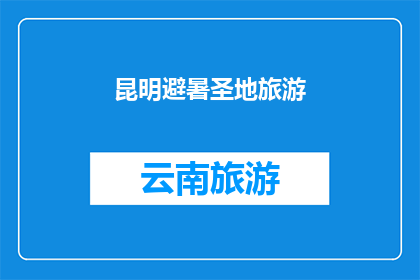 昆明避暑圣地旅游(昆明避暑胜地，旅游探险的最佳去处？)