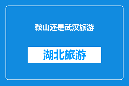 鞍山还是武汉旅游(鞍山与武汉：哪个城市更值得一游？)