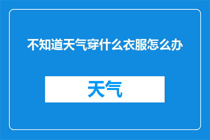不知道天气穿什么衣服怎么办(面对不确定的天气，如何选择合适的服装？)