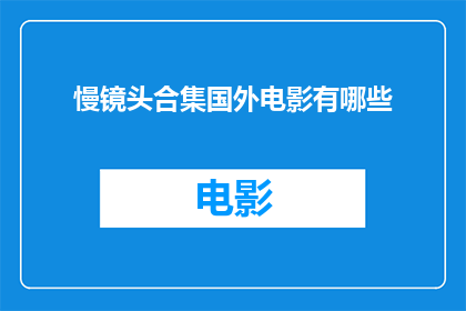 慢镜头合集国外电影有哪些(探索全球电影艺术：慢镜头合集的海外经典之作有哪些？)