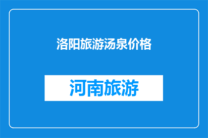 洛阳旅游汤泉价格(洛阳旅游的汤泉体验，价格如何？)
