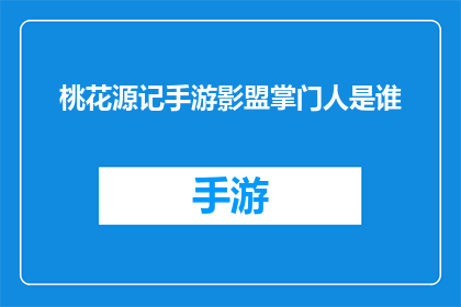 桃花源记手游影盟掌门人是谁(桃花源记手游中，影盟掌门人的身份之谜是什么？)