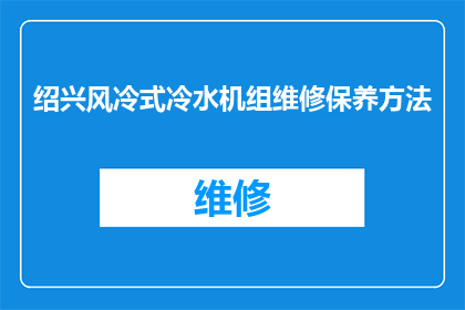 绍兴风冷式冷水机组维修保养方法(如何进行绍兴风冷式冷水机组的高效维修保养？)