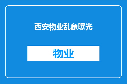 西安物业乱象曝光(西安物业乱象曝光：我们是否还拥有一个安全的居住环境？)