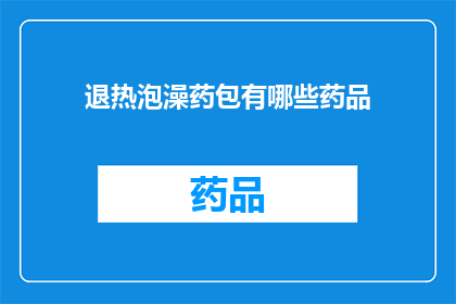 退热泡澡药包有哪些药品(退热泡澡药包中包含哪些药品？)