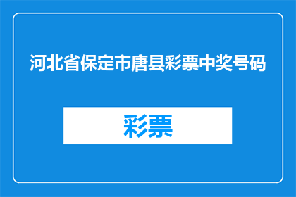 河北省保定市唐县彩票中奖号码(河北省保定市唐县彩票中奖号码，你了解吗？)