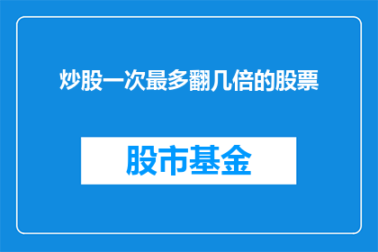 炒股一次最多翻几倍的股票(炒股一次最多翻几倍？投资者如何突破市场极限？)