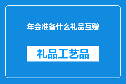 年会准备什么礼品互赠(年会期间，我们应该如何挑选合适的礼品来互赠呢？)