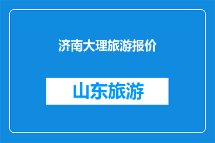 济南大理旅游报价(济南大理旅游报价是多少？)