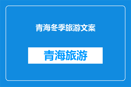 青海冬季旅游文案(青海冬季旅游的魅力何在？探索这片神秘土地，体验极致的冰雪奇缘)