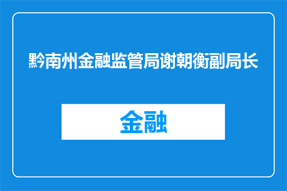 黔南州金融监管局谢朝衡副局长(黔南州金融监管局谢朝衡副局长的职务和职责是什么？)