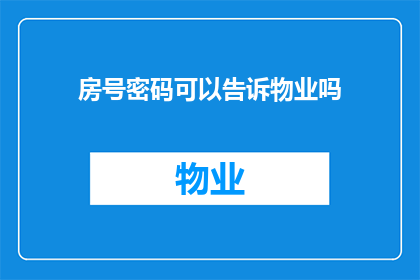 房号密码可以告诉物业吗(是否应该向物业管理公司透露您的房号密码？)