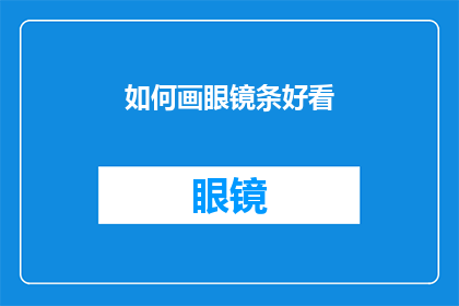 如何画眼镜条好看(如何绘制出既美观又实用的眼镜框线条？)