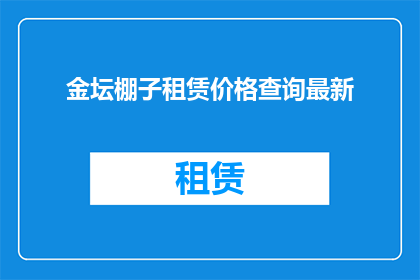 金坛棚子租赁价格查询最新(金坛棚子租赁价格最新查询：您是否在寻找合适的租赁选项？)