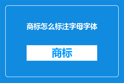 商标怎么标注字母字体(如何正确标注商标中的字母字体？)