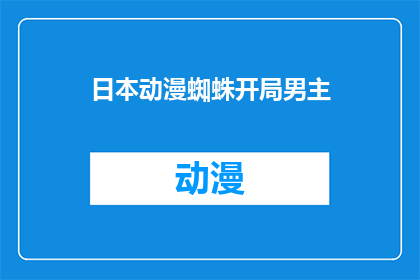 日本动漫蜘蛛开局男主(日本动漫中，蜘蛛开局的男主角是如何在故事中展开其命运的呢？)