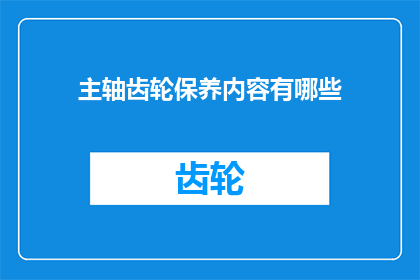 主轴齿轮保养内容有哪些(如何有效保养主轴齿轮以确保机械运行效率？)