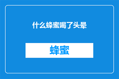 什么蜂蜜喝了头晕(蜂蜜饮用后头晕现象引发疑问：是健康问题还是误食？)