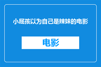 小屁孩以为自己是辣妹的电影(小屁孩以为自己是辣妹，这部电影究竟讲述了什么？)