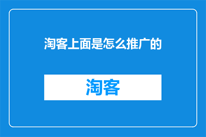 淘客上面是怎么推广的(淘客推广的奥秘：如何巧妙运用策略吸引顾客？)