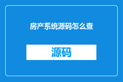 房产系统源码怎么查(如何查询房产系统源码？)