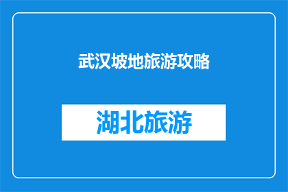 武汉坡地旅游攻略(武汉坡地旅游攻略：探索自然奇观，体验地道风情？)