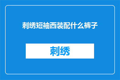 刺绣短袖西装配什么裤子(如何搭配刺绣短袖西装配裤子？)