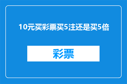 10元买彩票买5注还是买5倍(10元究竟应该用于购买5注彩票还是选择5倍投注？这是一个值得深思的问题)