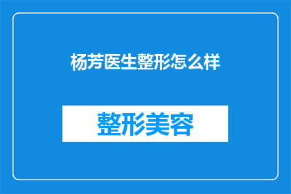 杨芳医生整形怎么样(杨芳医生的整形技术如何？是否值得一试？)