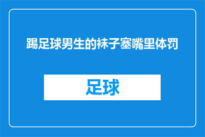 踢足球男生的袜子塞嘴里体罚(男生踢足球后为何将袜子塞进嘴里？体罚还是其他原因？)
