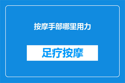 按摩手部哪里用力(如何正确按摩手部以缓解疲劳？)