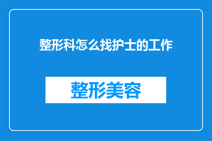 整形科怎么找护士的工作(如何寻找整形科护士的职位？)